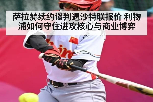 萨拉赫续约谈判遇沙特联报价 利物浦如何守住进攻核心与商业博弈